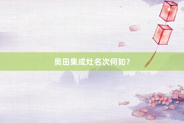 奥田集成灶名次何如？
