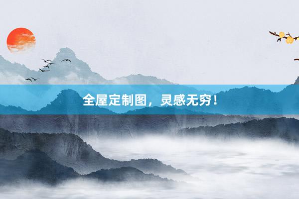 全屋定制图，灵感无穷！