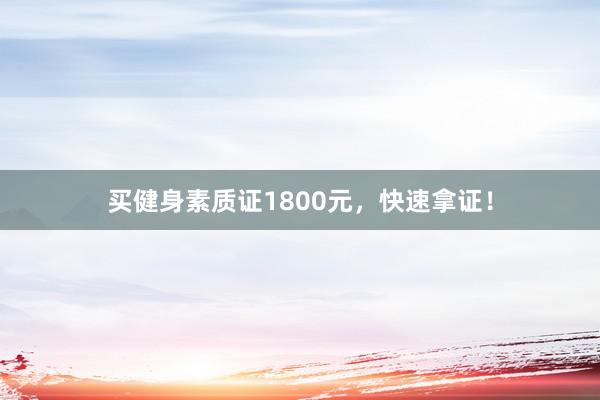 买健身素质证1800元，快速拿证！
