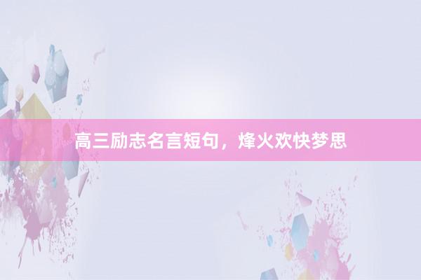 高三励志名言短句,烽火欢快梦思